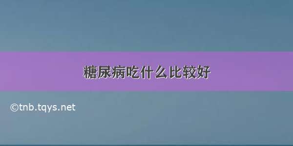 糖尿病吃什么比较好