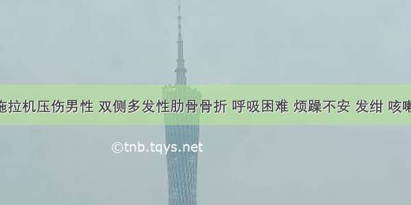 一位被拖拉机压伤男性 双侧多发性肋骨骨折 呼吸困难 烦躁不安 发绀 咳嗽无力 双