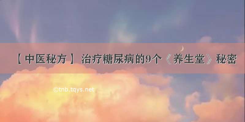 【中医秘方】 治疗糖尿病的9个《养生堂》秘密