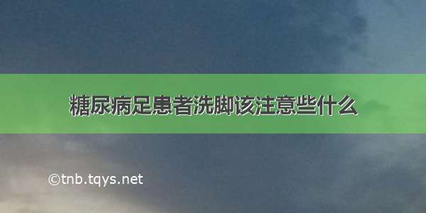 糖尿病足患者洗脚该注意些什么