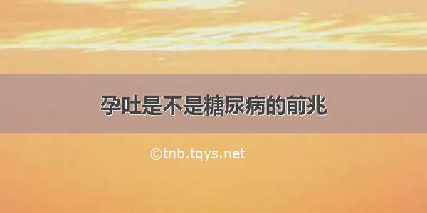 孕吐是不是糖尿病的前兆