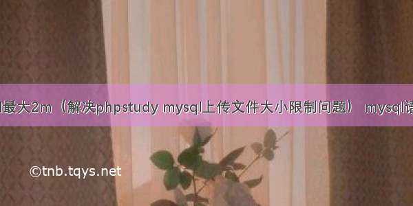 phpstudy mysql最大2m（解决phpstudy mysql上传文件大小限制问题） mysql语句添加组合主键