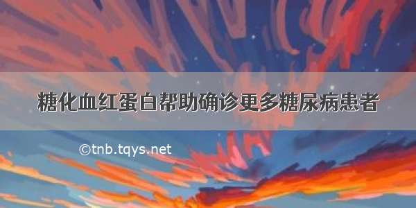 糖化血红蛋白帮助确诊更多糖尿病患者