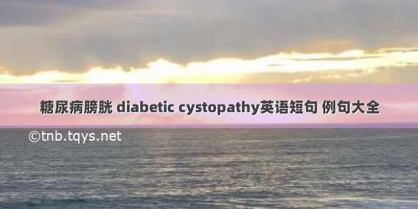 糖尿病膀胱 diabetic cystopathy英语短句 例句大全