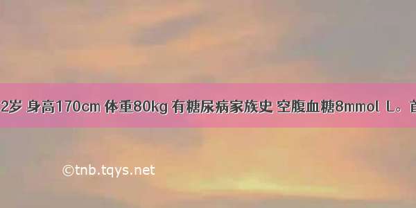 患者 男 52岁 身高170cm 体重80kg 有糖尿病家族史 空腹血糖8mmol／L。首选下列