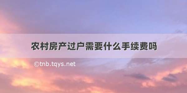 农村房产过户需要什么手续费吗