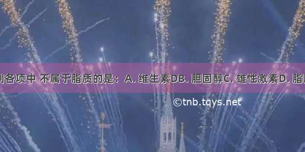 下列各项中 不属于脂质的是：A. 维生素DB. 胆固醇C. 雄性激素D. 脂肪酶