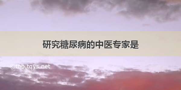 研究糖尿病的中医专家是