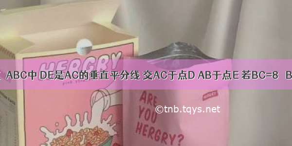 如图 已知在△ABC中 DE是AC的垂直平分线 交AC于点D AB于点E 若BC=8 △BCE的周长