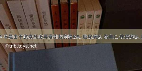 下列疾病中 不是由于激素分泌异常引起的是BA. 糖尿病B. 贫血C. 侏儒症D. 肢端肥大症