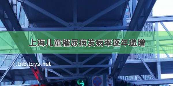 上海儿童糖尿病发病率逐年递增