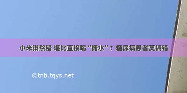 小米粥熬错 堪比直接喝“糖水”？糖尿病患者莫搞错