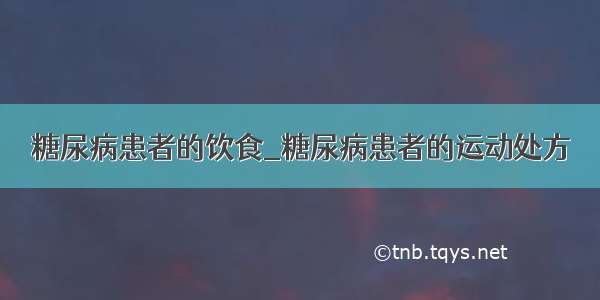 糖尿病患者的饮食_糖尿病患者的运动处方