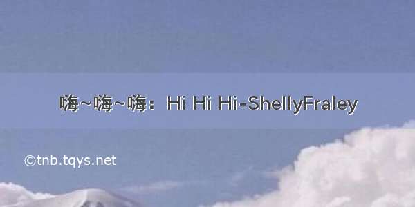 嗨~嗨~嗨：Hi Hi Hi-ShellyFraley