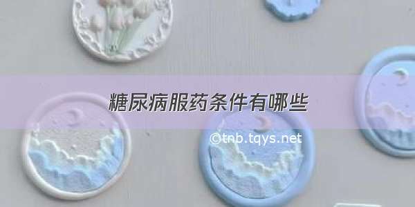 糖尿病服药条件有哪些