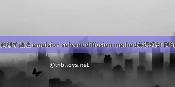 乳化溶剂扩散法 emulsion solvent diffusion method英语短句 例句大全