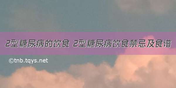 2型糖尿病的饮食 2型糖尿病饮食禁忌及食谱