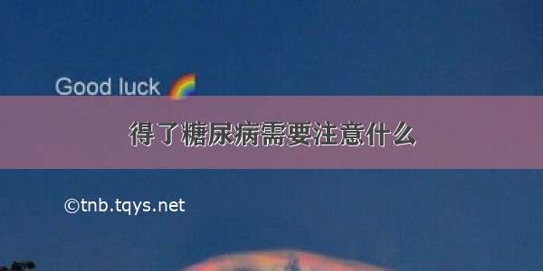 得了糖尿病需要注意什么