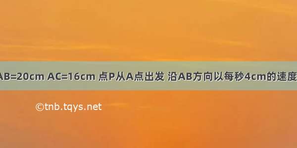 在△ABC中 AB=20cm AC=16cm 点P从A点出发 沿AB方向以每秒4cm的速度向B点运动 同