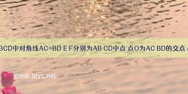 在四边形ABCD中对角线AC=BD E F分别为AB CD中点 点O为AC BD的交点 M N为EF