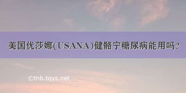 美国优莎娜(USANA)健骼宁糖尿病能用吗？