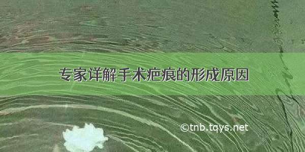 专家详解手术疤痕的形成原因