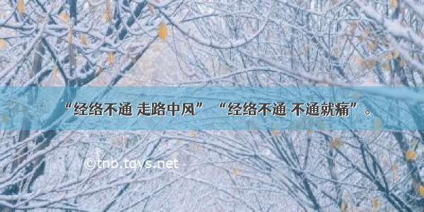 “经络不通 走路中风” “经络不通 不通就痛”。