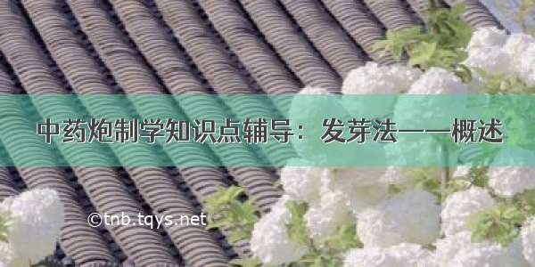 中药炮制学知识点辅导：发芽法——概述