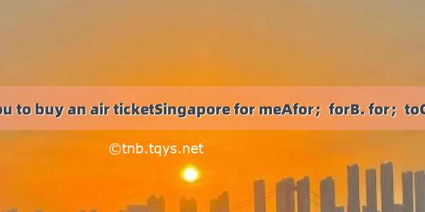 It’s very kindyou to buy an air ticketSingapore for meAfor；forB. for；toC. of；toD. of；o