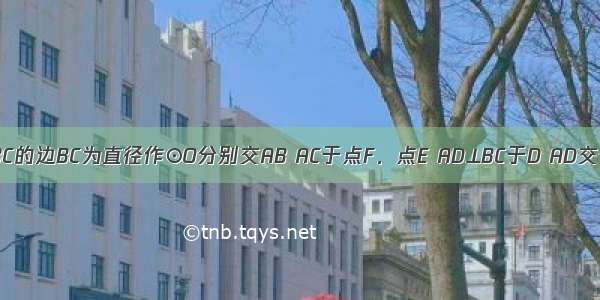 如图 以△ABC的边BC为直径作⊙O分别交AB AC于点F．点E AD⊥BC于D AD交于⊙O于M 