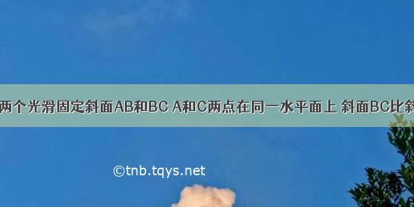 如图所示 有两个光滑固定斜面AB和BC A和C两点在同一水平面上 斜面BC比斜面AB长 一