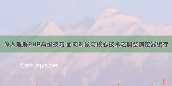 深入理解PHP高级技巧 面向对象与核心技术之调整浏览器缓存