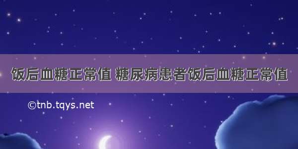 饭后血糖正常值 糖尿病患者饭后血糖正常值