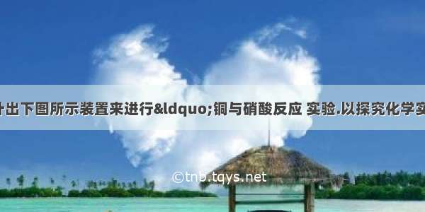 某兴趣小组设计出下图所示装置来进行“铜与硝酸反应 实验.以探究化学实验的绿色化．(