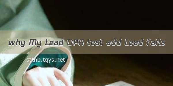 why My Lead OPA test add Lead fails