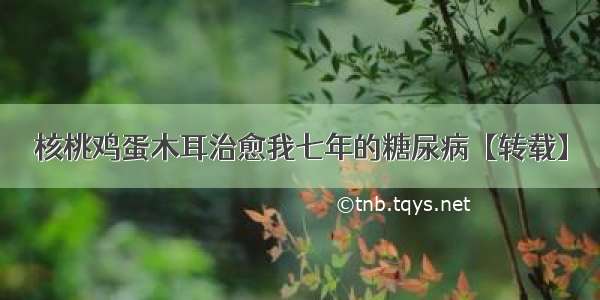 核桃鸡蛋木耳治愈我七年的糖尿病【转载】