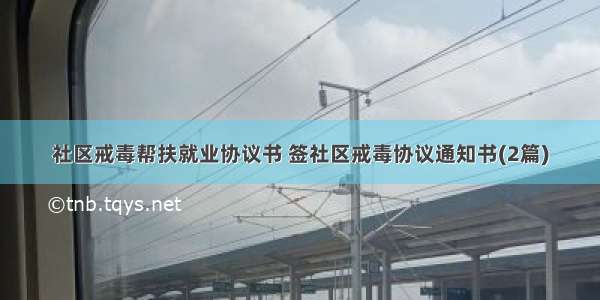 社区戒毒帮扶就业协议书 签社区戒毒协议通知书(2篇)