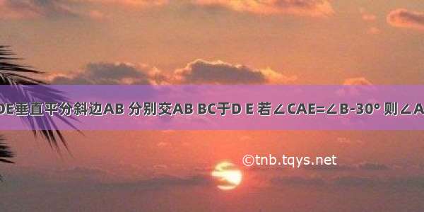 在△ABC中 ∠C=90° DE垂直平分斜边AB 分别交AB BC于D E 若∠CAE=∠B-30° 则∠AEB的度数为________．