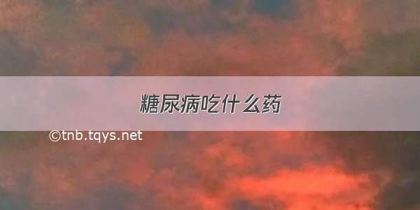 糖尿病吃什么药