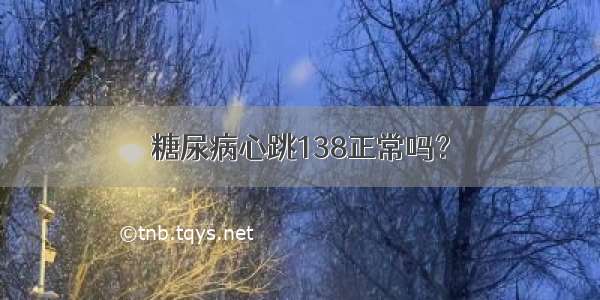 糖尿病心跳138正常吗？