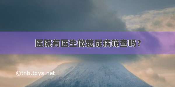 医院有医生做糖尿病筛查吗？