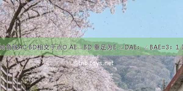 已知矩形ABCD中 对角线AC BD相交于点O AE⊥BD 垂足为E ∠DAE：∠BAE=3：1 则∠EAC=________．