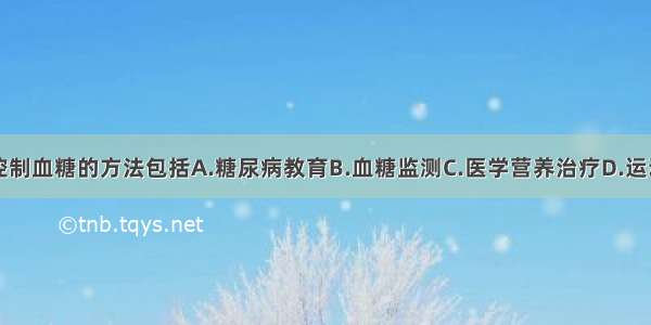 糖尿病患者控制血糖的方法包括A.糖尿病教育B.血糖监测C.医学营养治疗D.运动治疗E.降血