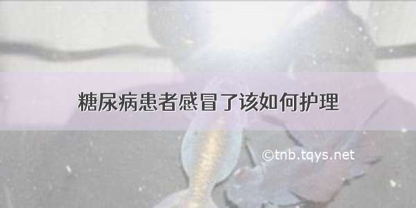 糖尿病患者感冒了该如何护理