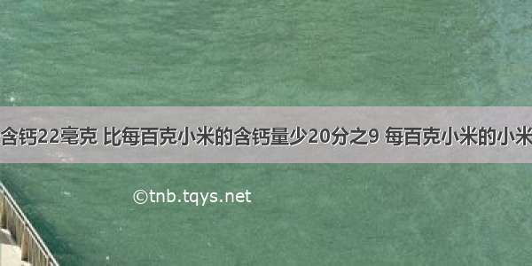 每白克玉米含钙22毫克 比每百克小米的含钙量少20分之9 每百克小米的小米的含钙量是