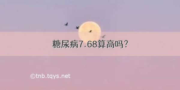 糖尿病7.68算高吗？