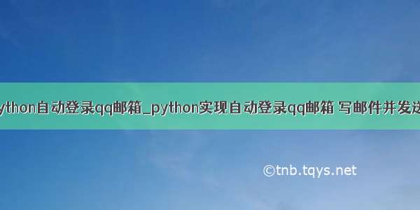 python自动登录qq邮箱_python实现自动登录qq邮箱 写邮件并发送