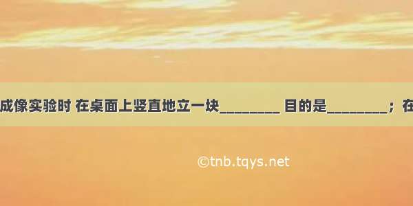 探究平面镜成像实验时 在桌面上竖直地立一块________ 目的是________；在它前面放一