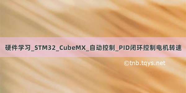 硬件学习_STM32_CubeMX_自动控制_PID闭环控制电机转速