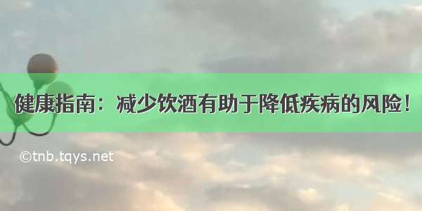 健康指南：减少饮酒有助于降低疾病的风险！